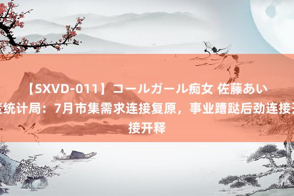 【SXVD-011】コールガール痴女 佐藤あい 国度统计局：7月市集需求连接复原，事业蹧跶后劲连接开释
