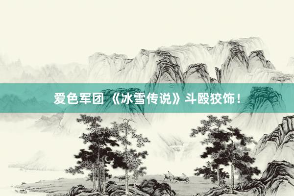 爱色军团 《冰雪传说》斗殴狡饰！