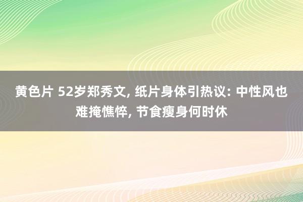 黄色片 52岁郑秀文, 纸片身体引热议: 中性风也难掩憔悴, 节食瘦身何时休