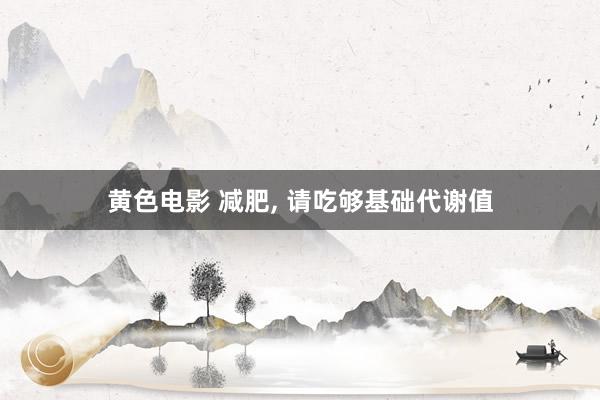 黄色电影 减肥, 请吃够基础代谢值