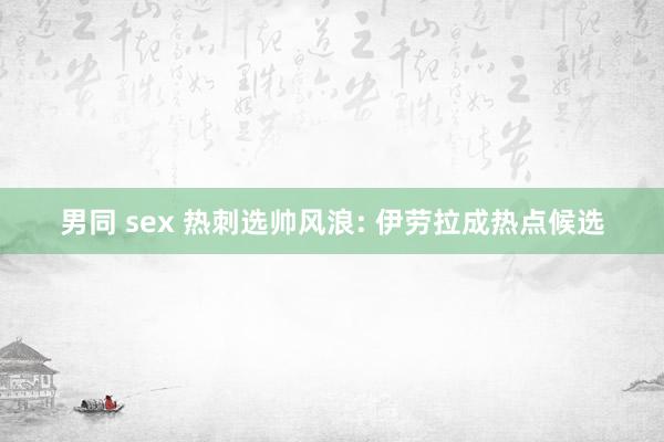 男同 sex 热刺选帅风浪: 伊劳拉成热点候选