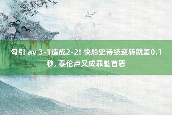 勾引 av 3-1造成2-2! 快船史诗级逆转就差0.1秒, 泰伦卢又成罪魁首恶