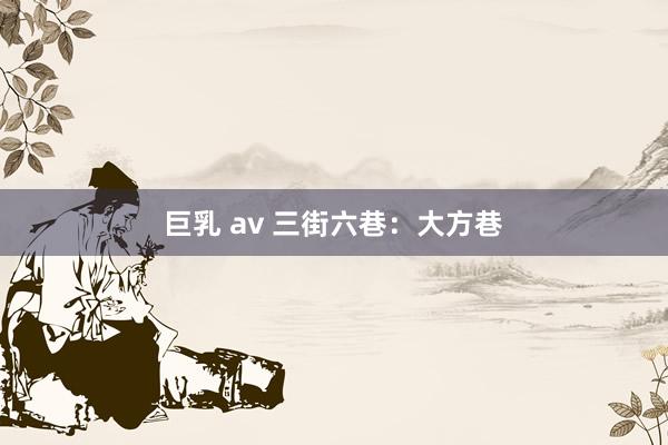 巨乳 av 三街六巷：大方巷