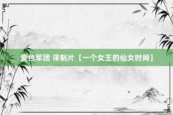 爱色军团 译制片【一个女王的仙女时间】